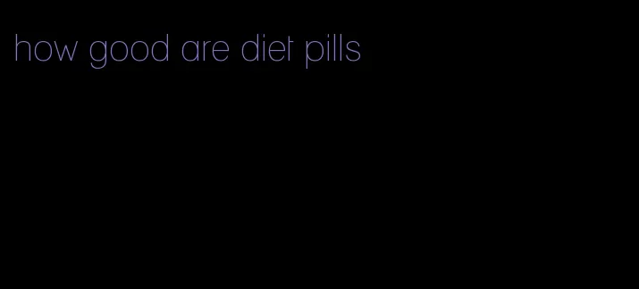 how good are diet pills