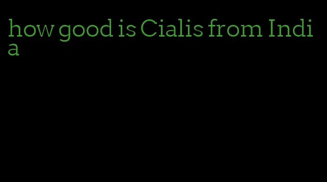 how good is Cialis from India