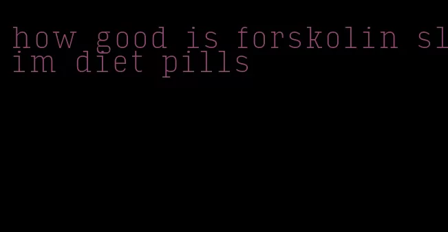 how good is forskolin slim diet pills