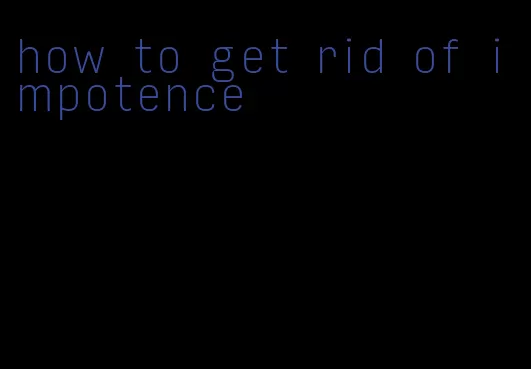 how to get rid of impotence