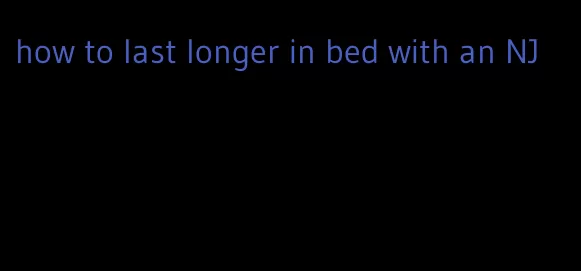 how to last longer in bed with an NJ