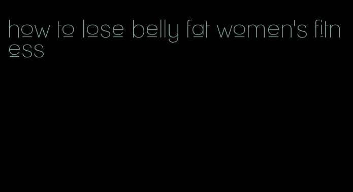 how to lose belly fat women's fitness