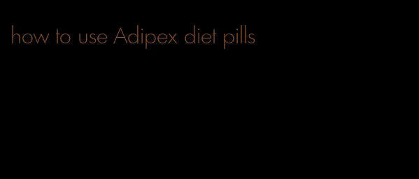 how to use Adipex diet pills