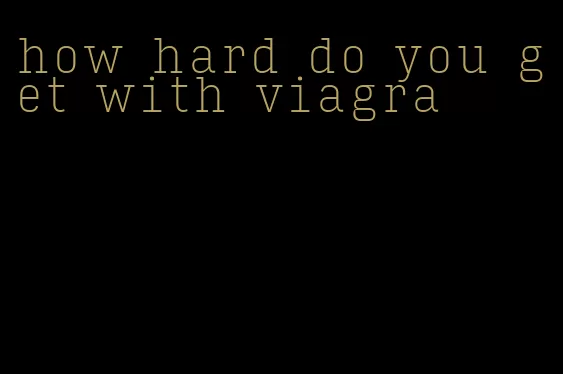 how hard do you get with viagra