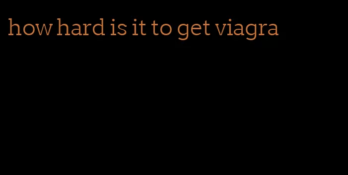 how hard is it to get viagra