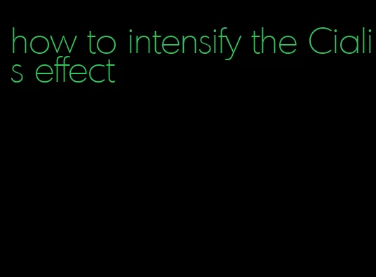 how to intensify the Cialis effect