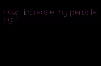 how I increase my penis length