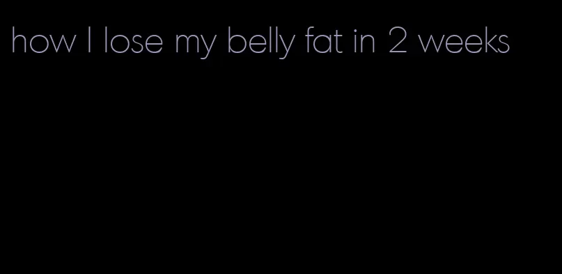 how I lose my belly fat in 2 weeks