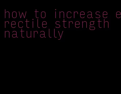 how to increase erectile strength naturally