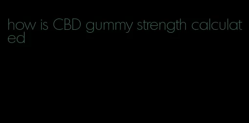 how is CBD gummy strength calculated