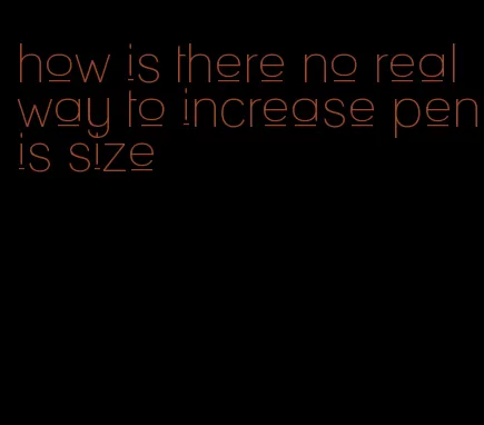 how is there no real way to increase penis size