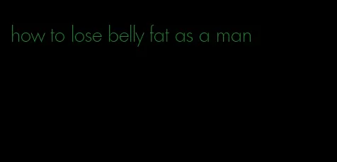 how to lose belly fat as a man