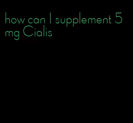 how can I supplement 5 mg Cialis