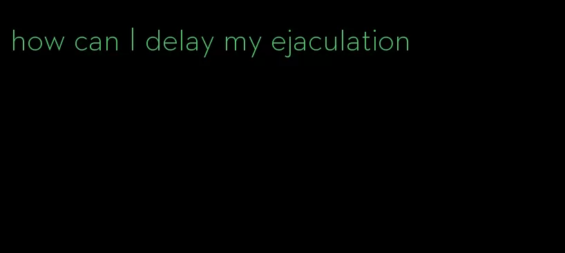 how can I delay my ejaculation