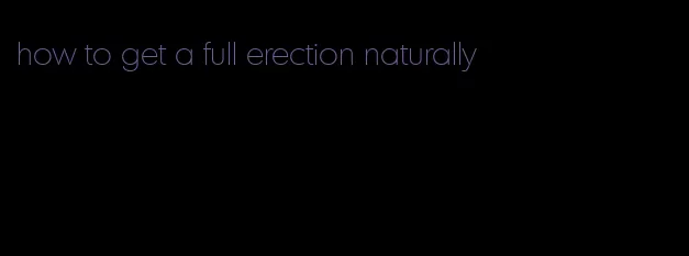 how to get a full erection naturally