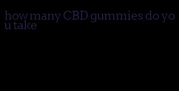 how many CBD gummies do you take