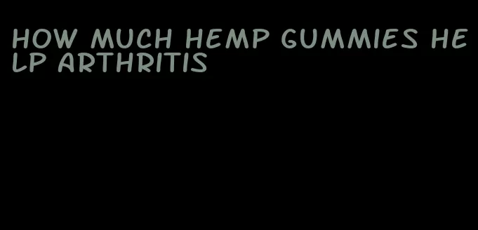 how much hemp gummies help arthritis