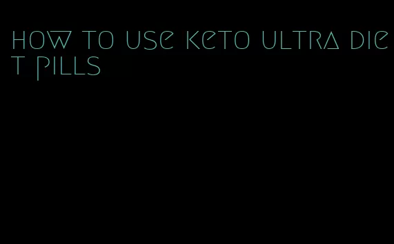 how to use keto ultra diet pills