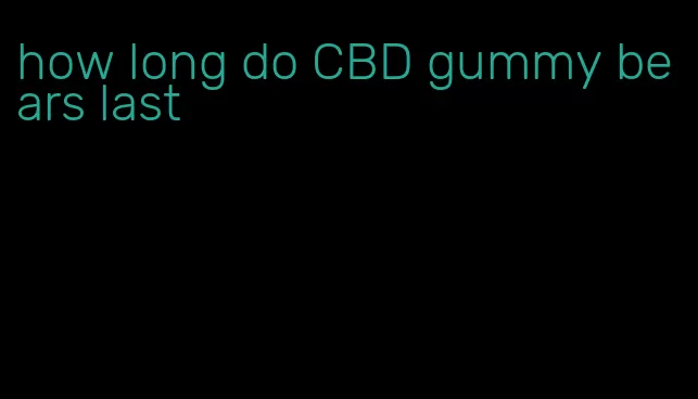 how long do CBD gummy bears last