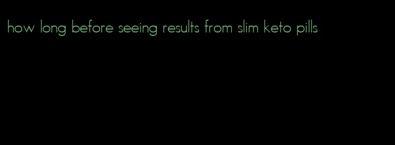 how long before seeing results from slim keto pills