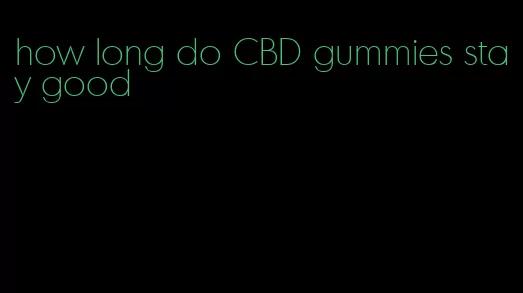 how long do CBD gummies stay good