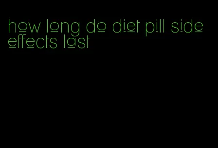 how long do diet pill side effects last