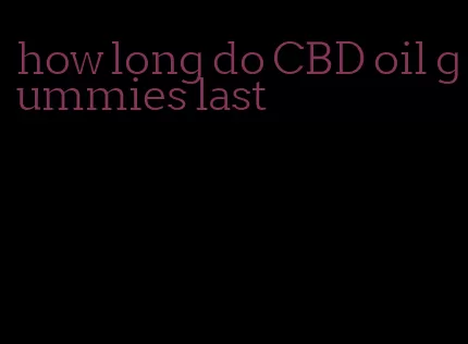 how long do CBD oil gummies last