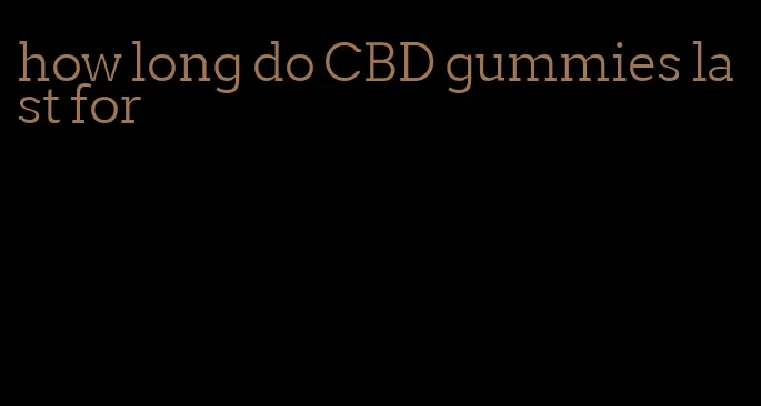 how long do CBD gummies last for