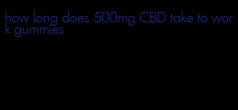 how long does 500mg CBD take to work gummies