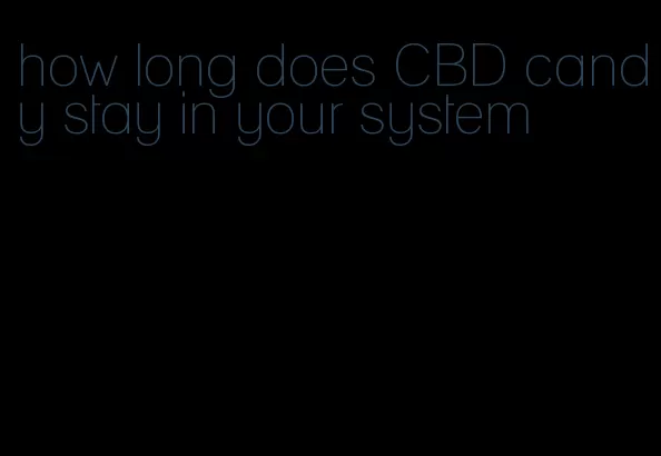 how long does CBD candy stay in your system