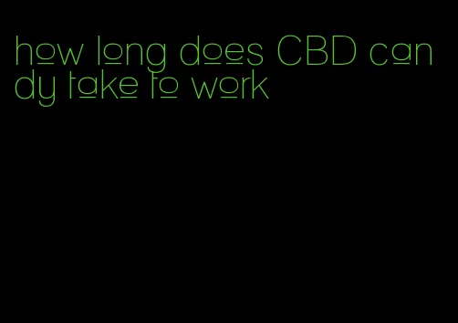 how long does CBD candy take to work