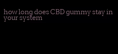 how long does CBD gummy stay in your system