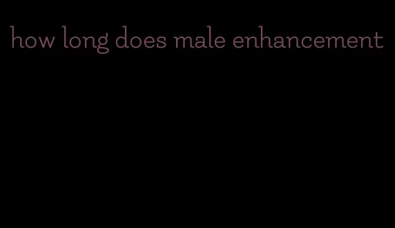 how long does male enhancement