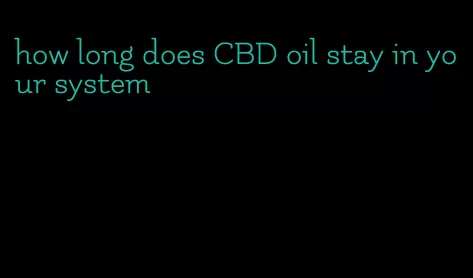 how long does CBD oil stay in your system