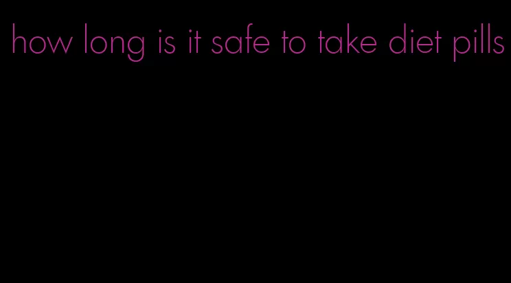 how long is it safe to take diet pills