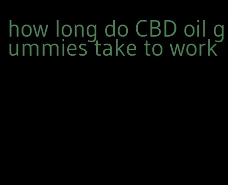 how long do CBD oil gummies take to work