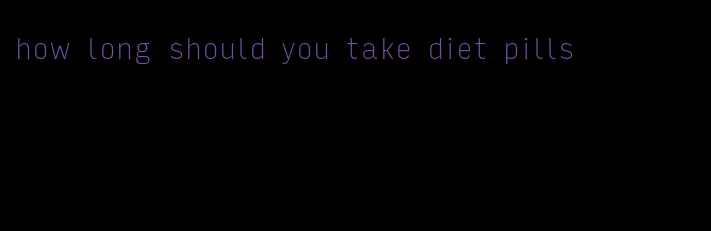 how long should you take diet pills