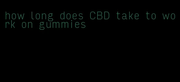 how long does CBD take to work on gummies