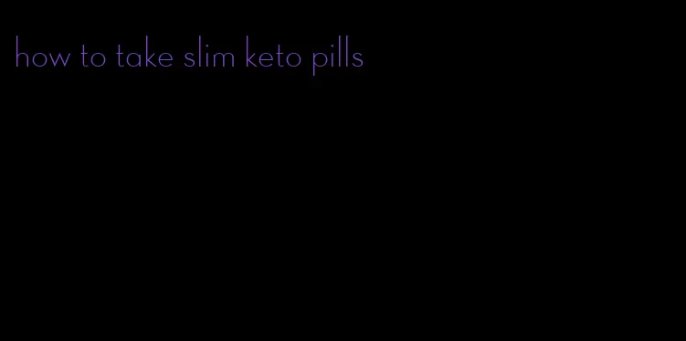 how to take slim keto pills