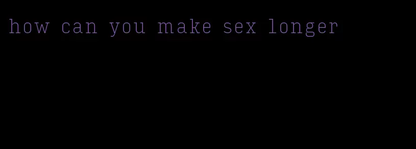 how can you make sex longer