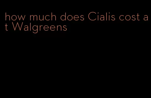 how much does Cialis cost at Walgreens