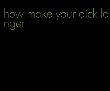 how make your dick longer