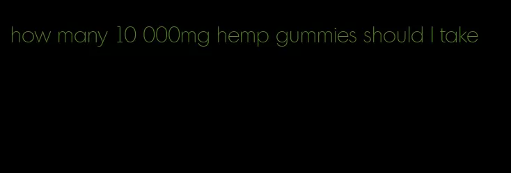 how many 10 000mg hemp gummies should I take