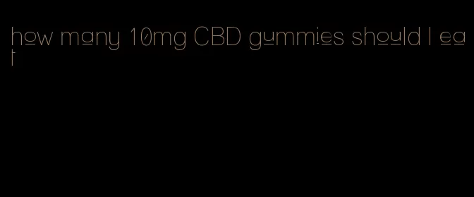 how many 10mg CBD gummies should I eat