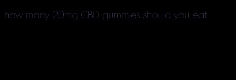 how many 20mg CBD gummies should you eat