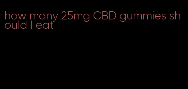 how many 25mg CBD gummies should I eat