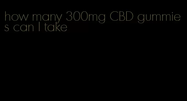 how many 300mg CBD gummies can I take