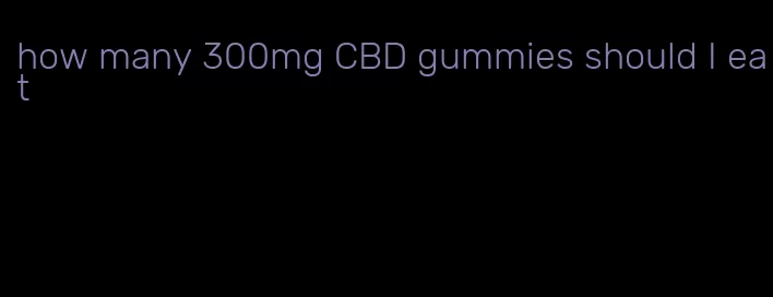 how many 300mg CBD gummies should I eat