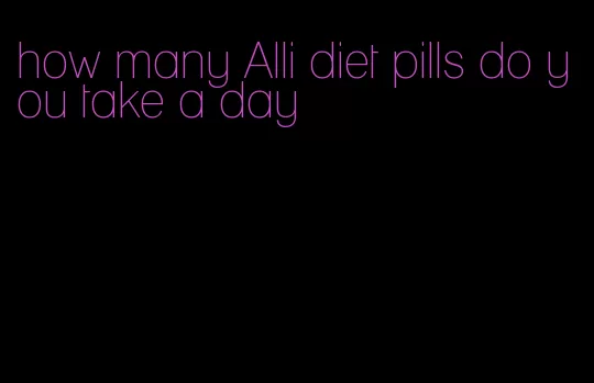 how many Alli diet pills do you take a day