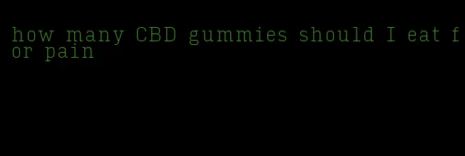 how many CBD gummies should I eat for pain